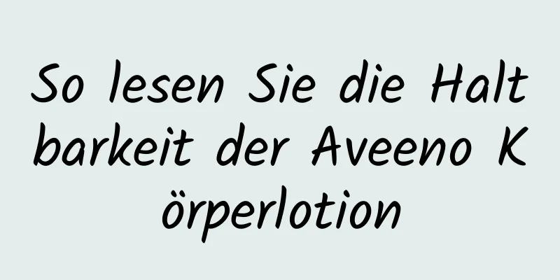 So lesen Sie die Haltbarkeit der Aveeno Körperlotion