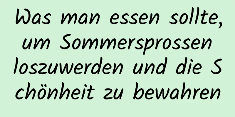 Was man essen sollte, um Sommersprossen loszuwerden und die Schönheit zu bewahren