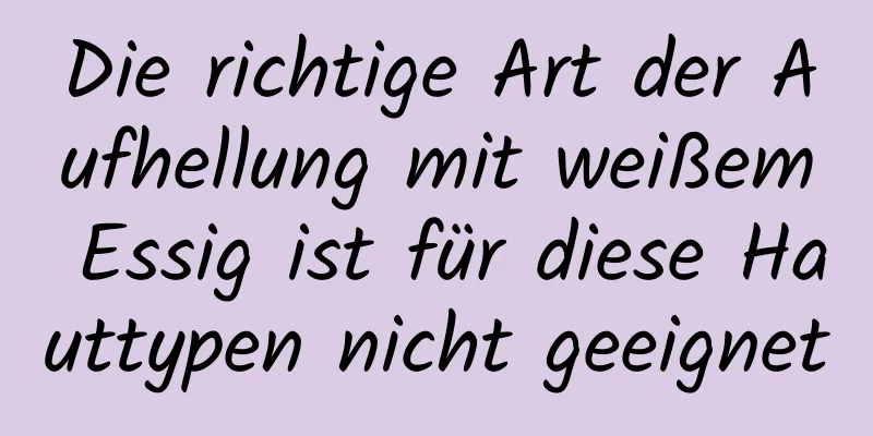 Die richtige Art der Aufhellung mit weißem Essig ist für diese Hauttypen nicht geeignet