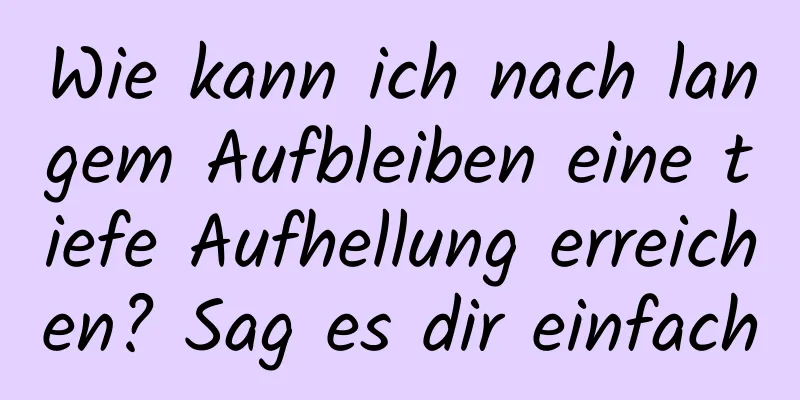 Wie kann ich nach langem Aufbleiben eine tiefe Aufhellung erreichen? Sag es dir einfach