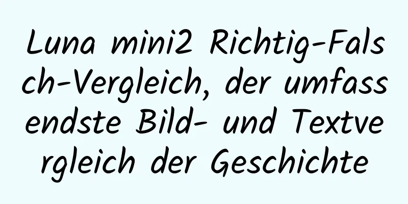 Luna mini2 Richtig-Falsch-Vergleich, der umfassendste Bild- und Textvergleich der Geschichte