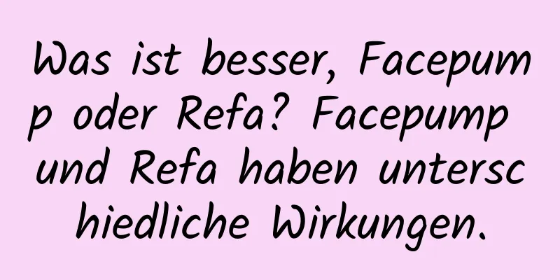 Was ist besser, Facepump oder Refa? Facepump und Refa haben unterschiedliche Wirkungen.