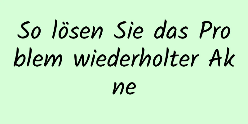 So lösen Sie das Problem wiederholter Akne