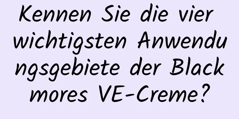 Kennen Sie die vier wichtigsten Anwendungsgebiete der Blackmores VE-Creme?