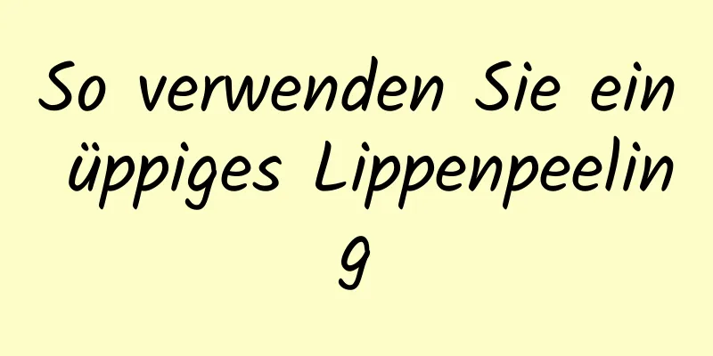 So verwenden Sie ein üppiges Lippenpeeling