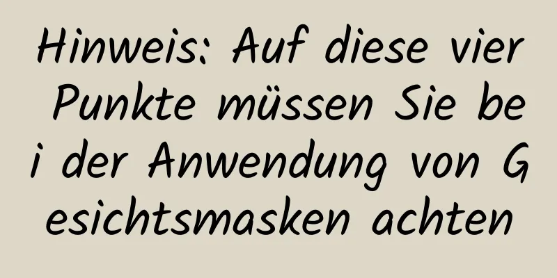 Hinweis: Auf diese vier Punkte müssen Sie bei der Anwendung von Gesichtsmasken achten