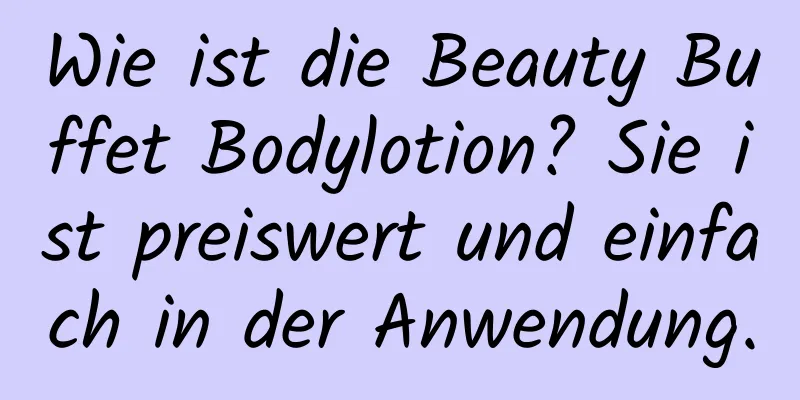 Wie ist die Beauty Buffet Bodylotion? Sie ist preiswert und einfach in der Anwendung.