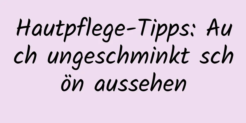 Hautpflege-Tipps: Auch ungeschminkt schön aussehen