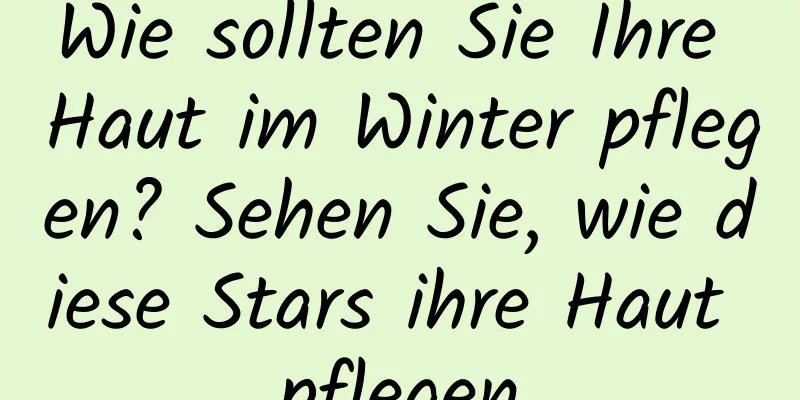 Wie sollten Sie Ihre Haut im Winter pflegen? Sehen Sie, wie diese Stars ihre Haut pflegen