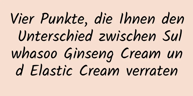 Vier Punkte, die Ihnen den Unterschied zwischen Sulwhasoo Ginseng Cream und Elastic Cream verraten