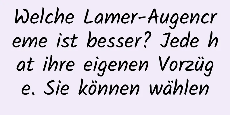 Welche Lamer-Augencreme ist besser? Jede hat ihre eigenen Vorzüge. Sie können wählen