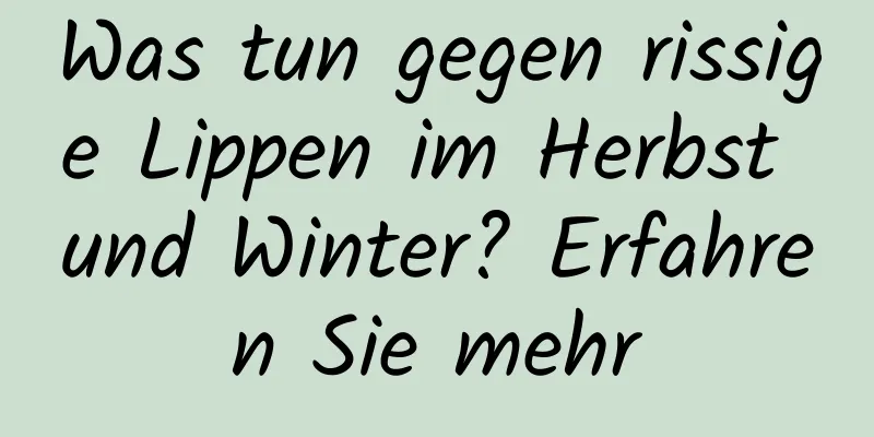 Was tun gegen rissige Lippen im Herbst und Winter? Erfahren Sie mehr