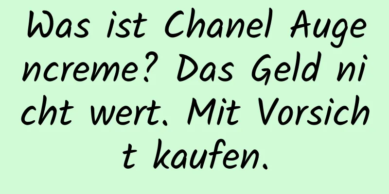 Was ist Chanel Augencreme? Das Geld nicht wert. Mit Vorsicht kaufen.