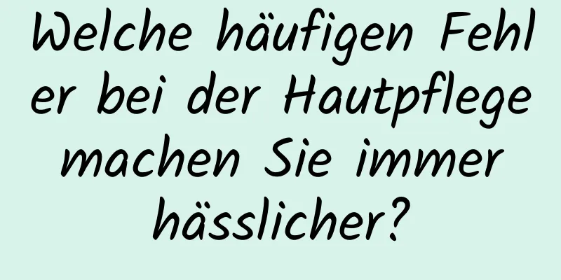 Welche häufigen Fehler bei der Hautpflege machen Sie immer hässlicher?
