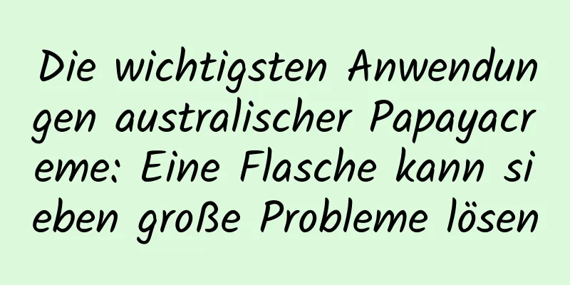 Die wichtigsten Anwendungen australischer Papayacreme: Eine Flasche kann sieben große Probleme lösen