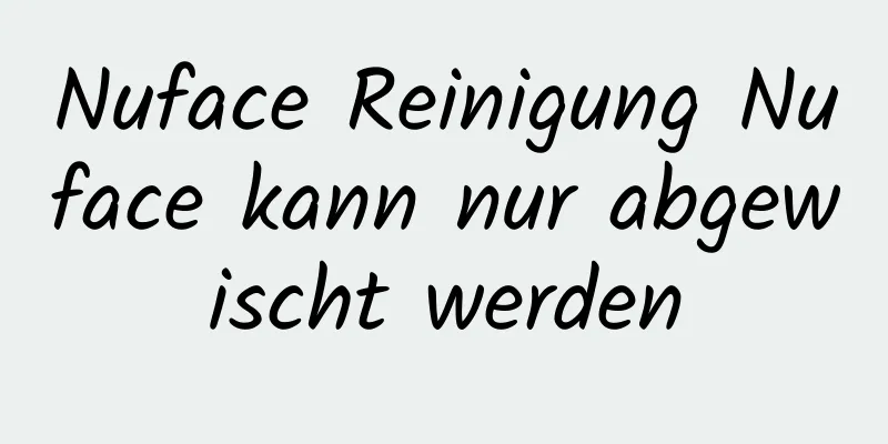 Nuface Reinigung Nuface kann nur abgewischt werden