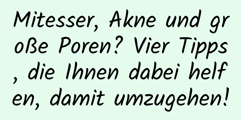 Mitesser, Akne und große Poren? Vier Tipps, die Ihnen dabei helfen, damit umzugehen!