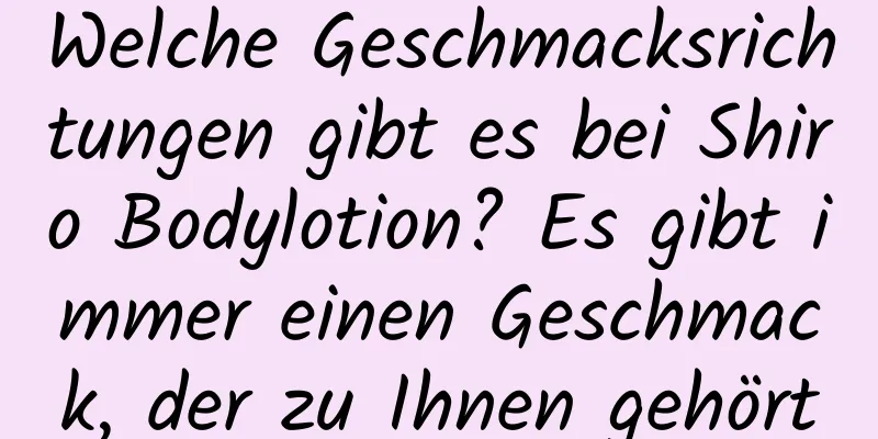 Welche Geschmacksrichtungen gibt es bei Shiro Bodylotion? Es gibt immer einen Geschmack, der zu Ihnen gehört