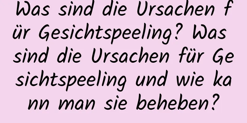 Was sind die Ursachen für Gesichtspeeling? Was sind die Ursachen für Gesichtspeeling und wie kann man sie beheben?