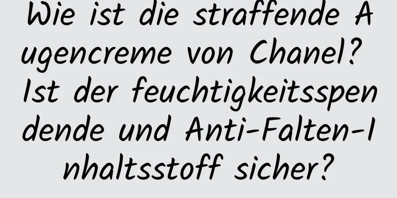 Wie ist die straffende Augencreme von Chanel? Ist der feuchtigkeitsspendende und Anti-Falten-Inhaltsstoff sicher?