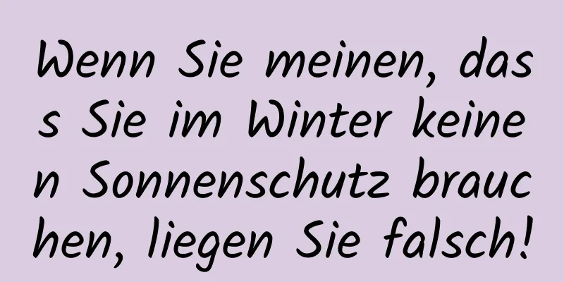 Wenn Sie meinen, dass Sie im Winter keinen Sonnenschutz brauchen, liegen Sie falsch!
