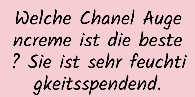 Welche Chanel Augencreme ist die beste? Sie ist sehr feuchtigkeitsspendend.