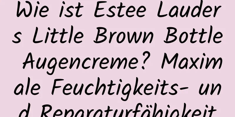 Wie ist Estee Lauders Little Brown Bottle Augencreme? Maximale Feuchtigkeits- und Reparaturfähigkeit