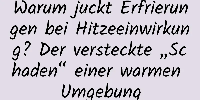 Warum juckt Erfrierungen bei Hitzeeinwirkung? Der versteckte „Schaden“ einer warmen Umgebung