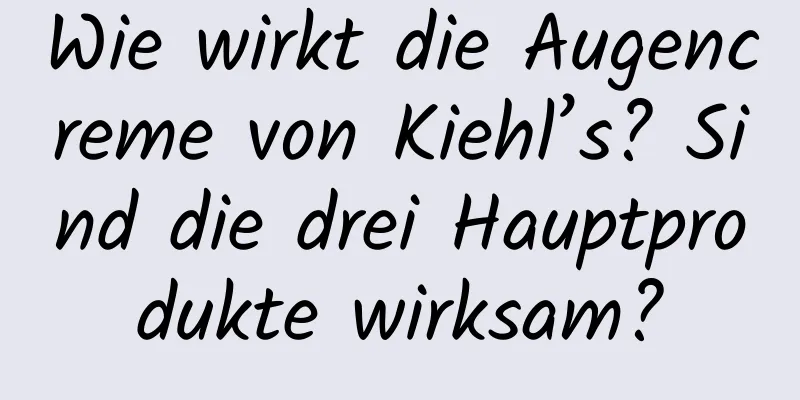 Wie wirkt die Augencreme von Kiehl’s? Sind die drei Hauptprodukte wirksam?