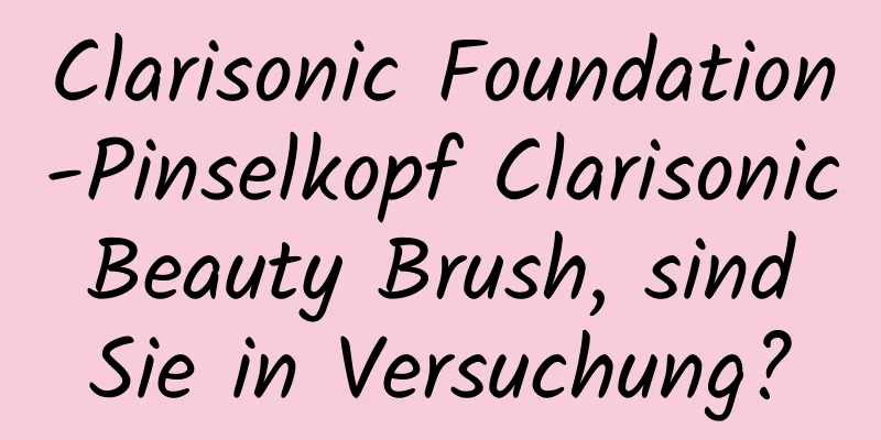 Clarisonic Foundation-Pinselkopf Clarisonic Beauty Brush, sind Sie in Versuchung?