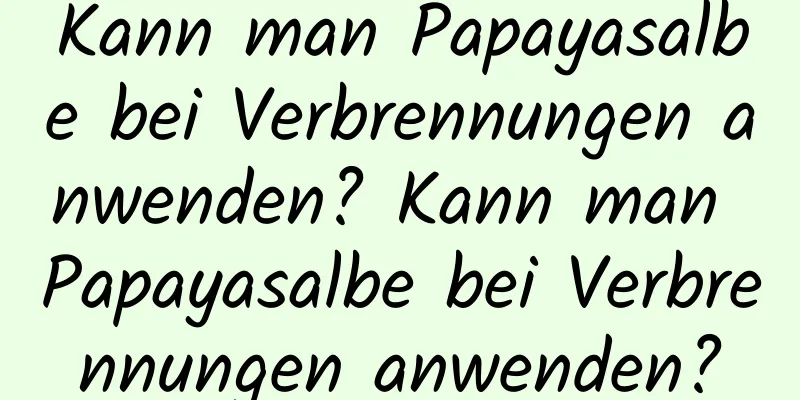 Kann man Papayasalbe bei Verbrennungen anwenden? Kann man Papayasalbe bei Verbrennungen anwenden?