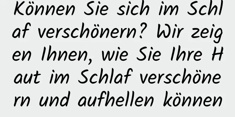 Können Sie sich im Schlaf verschönern? Wir zeigen Ihnen, wie Sie Ihre Haut im Schlaf verschönern und aufhellen können