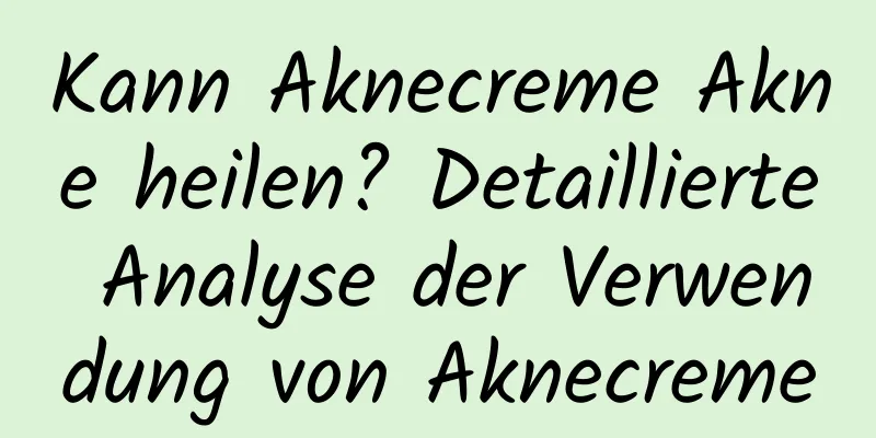 Kann Aknecreme Akne heilen? Detaillierte Analyse der Verwendung von Aknecreme