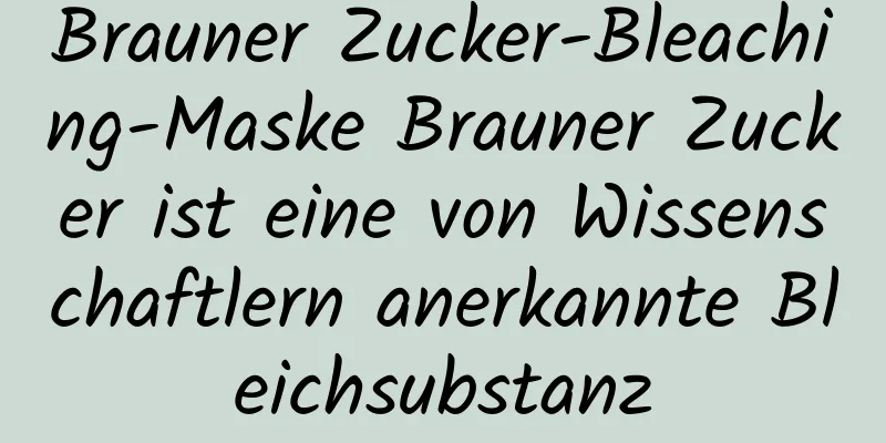 Brauner Zucker-Bleaching-Maske Brauner Zucker ist eine von Wissenschaftlern anerkannte Bleichsubstanz