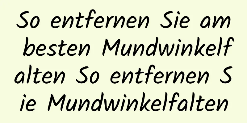 So entfernen Sie am besten Mundwinkelfalten So entfernen Sie Mundwinkelfalten