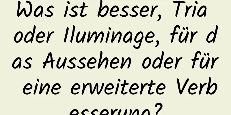 Was ist besser, Tria oder Iluminage, für das Aussehen oder für eine erweiterte Verbesserung?
