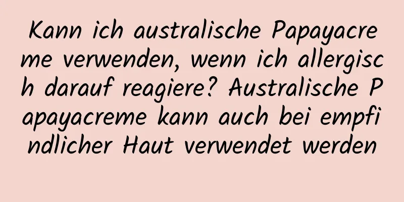 Kann ich australische Papayacreme verwenden, wenn ich allergisch darauf reagiere? Australische Papayacreme kann auch bei empfindlicher Haut verwendet werden