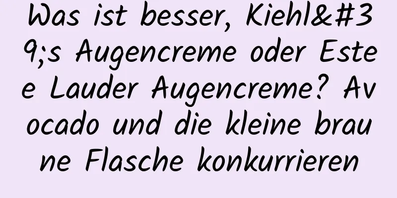 Was ist besser, Kiehl's Augencreme oder Estee Lauder Augencreme? Avocado und die kleine braune Flasche konkurrieren