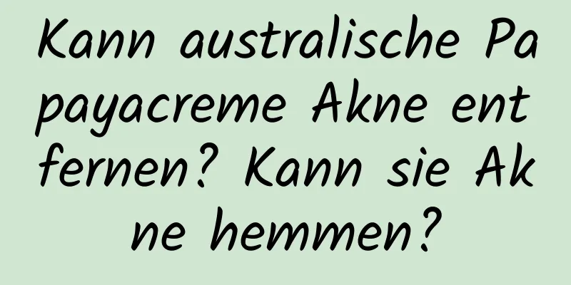 Kann australische Papayacreme Akne entfernen? Kann sie Akne hemmen?