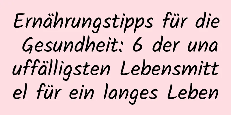 Ernährungstipps für die Gesundheit: 6 der unauffälligsten Lebensmittel für ein langes Leben