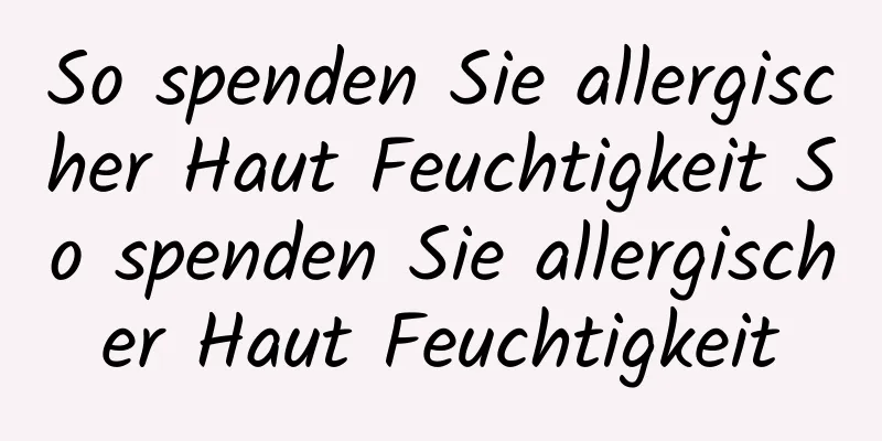 So spenden Sie allergischer Haut Feuchtigkeit So spenden Sie allergischer Haut Feuchtigkeit