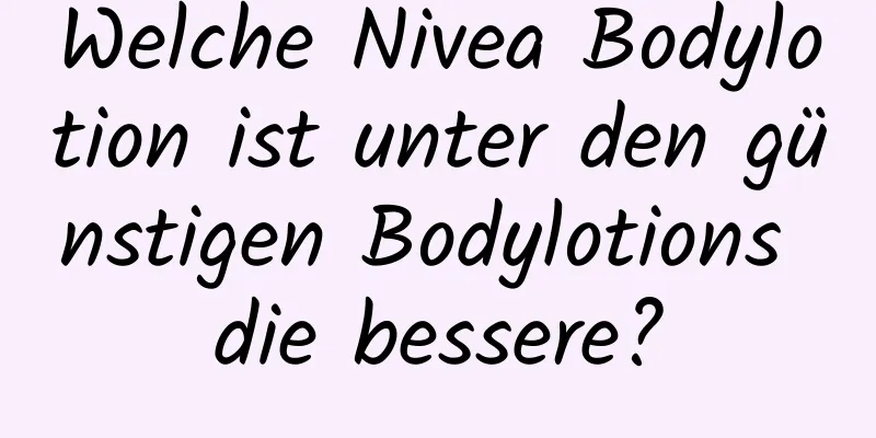 Welche Nivea Bodylotion ist unter den günstigen Bodylotions die bessere?