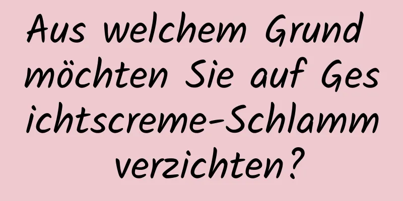 Aus welchem ​​Grund möchten Sie auf Gesichtscreme-Schlamm verzichten?