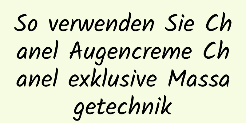 So verwenden Sie Chanel Augencreme Chanel exklusive Massagetechnik