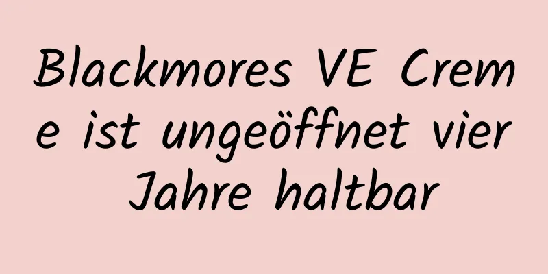 Blackmores VE Creme ist ungeöffnet vier Jahre haltbar