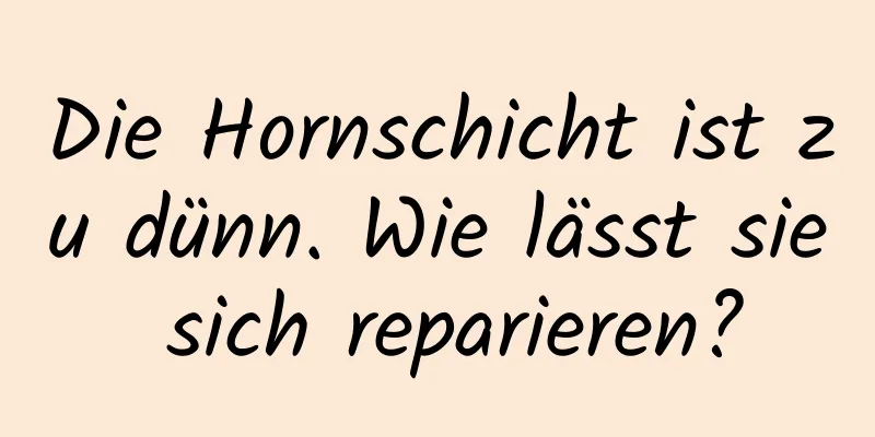 Die Hornschicht ist zu dünn. Wie lässt sie sich reparieren?