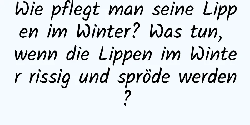 Wie pflegt man seine Lippen im Winter? Was tun, wenn die Lippen im Winter rissig und spröde werden?