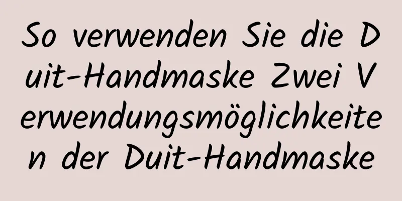 So verwenden Sie die Duit-Handmaske Zwei Verwendungsmöglichkeiten der Duit-Handmaske
