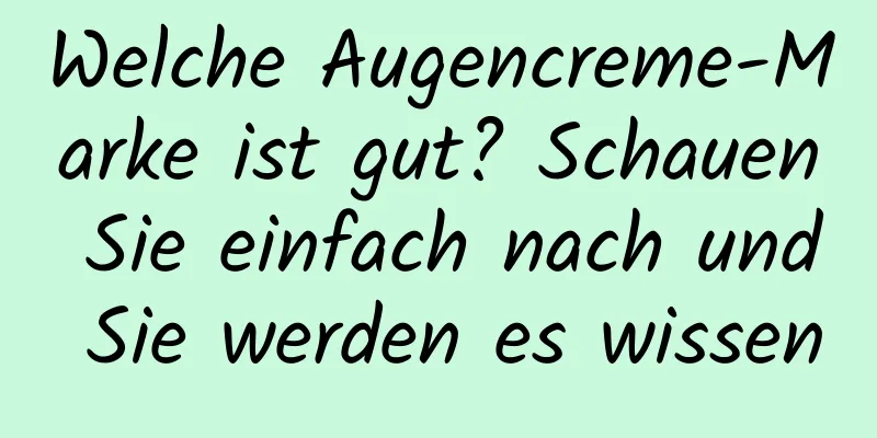 Welche Augencreme-Marke ist gut? Schauen Sie einfach nach und Sie werden es wissen