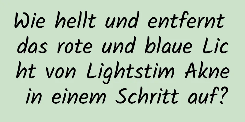 Wie hellt und entfernt das rote und blaue Licht von Lightstim Akne in einem Schritt auf?
